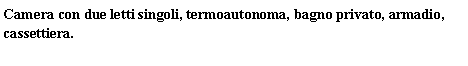 Text Box: Camera con due letti singoli, termoautonoma, bagno privato, armadio, cassettiera.										